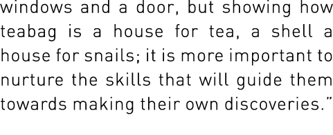 windows and a door, but showing how teabag is a house for tea, a shell a house for snails; it is more important to nu   