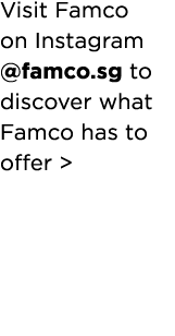 Visit Famco  on Instagram  famco sg to discover what Famco has  to offer  