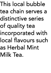 This local bubble tea chain serves a distinctive series of quality tea incorporated with local flavours such as Herba   