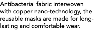 Antibacterial fabric interwoven with copper nano-technology, the reusable masks are made for long-lasting and comfort   