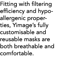 Fitting with filtering efficiency and hypoallergenic properties, Yimage s fully customisable and reusable masks are b   