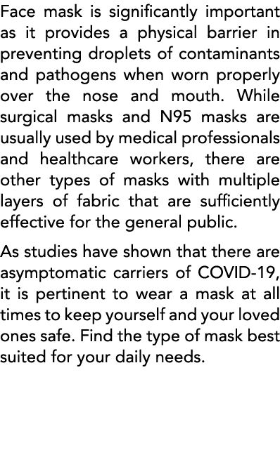 Face mask is significantly important as it provides a physical barrier in preventing droplets of contaminants and pat   