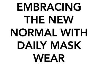 EMBRACING THE NEW NORMAL WITH DAILY MASK WEAR