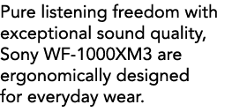 Pure listening freedom with exceptional sound quality, Sony WF-1000XM3 are ergonomically designed for everyday wear  