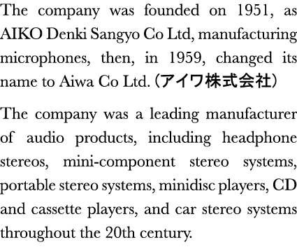 The company was founded on 1951, as AIKO Denki Sangyo Co Ltd, manufacturing microphones, then, in 1959, changed its n   