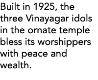 Built in 1925, the three Vinayagar idols in the ornate temple bless its worshippers with peace and wealth  