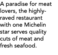 A paradise for meat lovers, the highly-raved restaurant with one Michelin star serves quality cuts of meat and fresh    