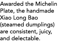 Awarded the Michelin Plate, the handmade Xiao Long Bao (steamed dumplings) are consistent, juicy, and delectable 