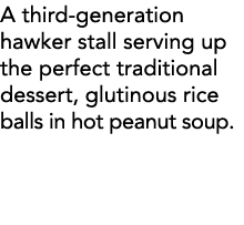 A third-generation hawker stall serving up the perfect traditional dessert, glutinous rice balls in hot peanut soup  