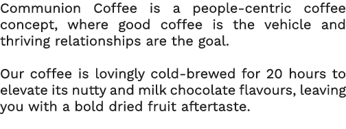 Communion Coffee is a people-centric coffee concept, where good coffee is the vehicle and thriving relationships are    