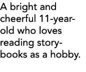 A bright and cheerful 11-year-old who loves reading storybooks as a hobby 