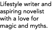 Lifestyle writer and aspiring novelist with a love for magic and myths 