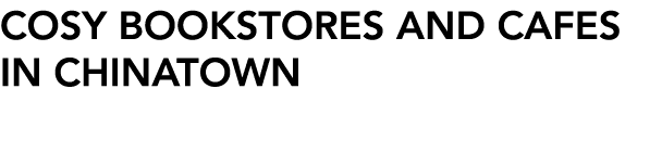 COSY BOOKSTORES AND CAFES IN CHINATOWN