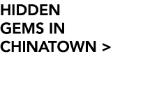 HIDDEN GEMS IN CHINATOWN  