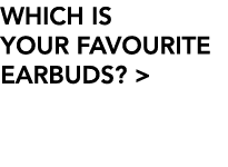 WHICH IS YOUR FAVOURITE EARBUDS   