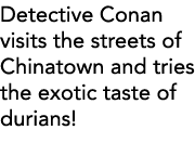 Detective Conan visits the streets of Chinatown and tries the exotic taste of durians 