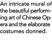 An intricate mural of the beautiful performing art of Chinese Opera and the elaborate costumes donned  