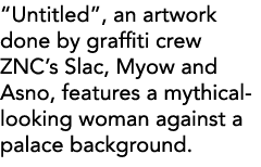  Untitled , an artwork done by graffiti crew ZNC s Slac, Myow and Asno, features a mythical-looking woman against a p   