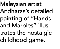 Malaysian artist Andharas s detailed painting of  Hands and Marbles  illustrates the nostalgic childhood game  