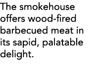 The smokehouse offers wood-fired barbecued meat in its sapid, palatable delight 