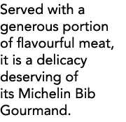 Served with a generous portion of flavourful meat, it is a delicacy deserving of its Michelin Bib Gourmand  