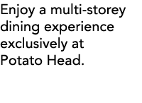 Enjoy a multi-storey dining experience exclusively at Potato Head 