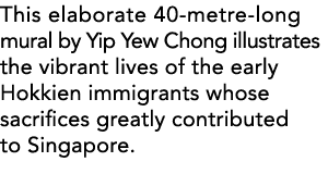 This elaborate 40-metre-long mural by Yip Yew Chong illustrates the vibrant lives of the early Hokkien immigrants who   