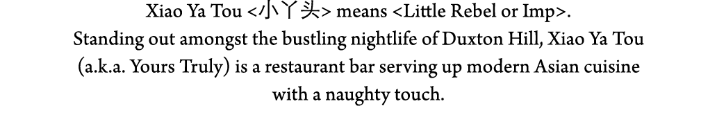 Xiao Ya Tou       means  Little Rebel or Imp   Standing out amongst the bustling nightlife of Duxton Hill, Xiao Ya To   