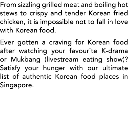 From sizzling grilled meat and boiling hot stews to crispy and tender Korean fried chicken, it is impossible not to f   