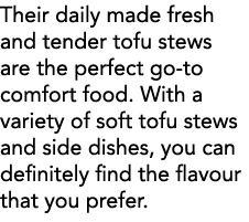 Their daily made fresh and tender tofu stews are the perfect go-to comfort food  With a variety of soft tofu stews an   