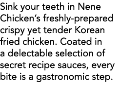 Sink your teeth in Nene Chicken s freshly-prepared crispy yet tender Korean fried chicken  Coated in a delectable sel   