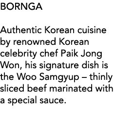 BORNGA Authentic Korean cuisine by renowned Korean celebrity chef Paik Jong Won, his signature dish is the Woo Samgyu   