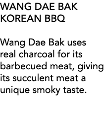 Wang Dae Bak Korean BBQ Wang Dae Bak uses real charcoal for its barbecued meat, giving its succulent meat a unique sm   