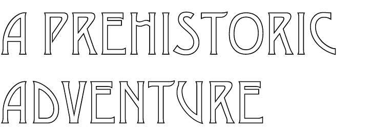 A PREHISTORIC ADVENTURE