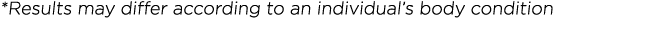 *Results may differ according to an individual s body condition