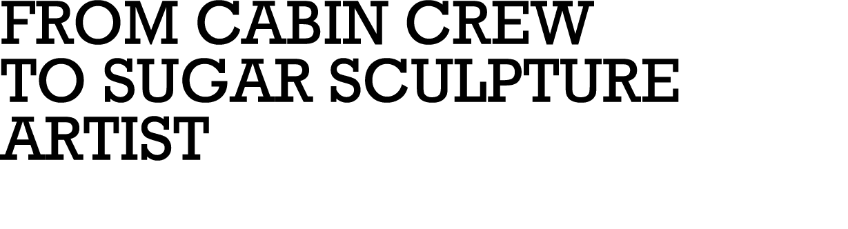 From CABIN CREW to Sugar Sculpture Artist 