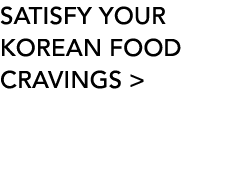 SATISFY YOUR KOREAN FOOD CRAVINGS  