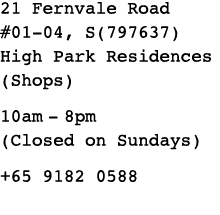 21 Fernvale Road #01-04, S(797637) High Park Residences (Shops) 10am-8pm (Closed on Sundays) +65 9182 0588