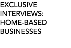 EXCLUSIVE INTERVIEWS: HOME-BASED BUSINESSES