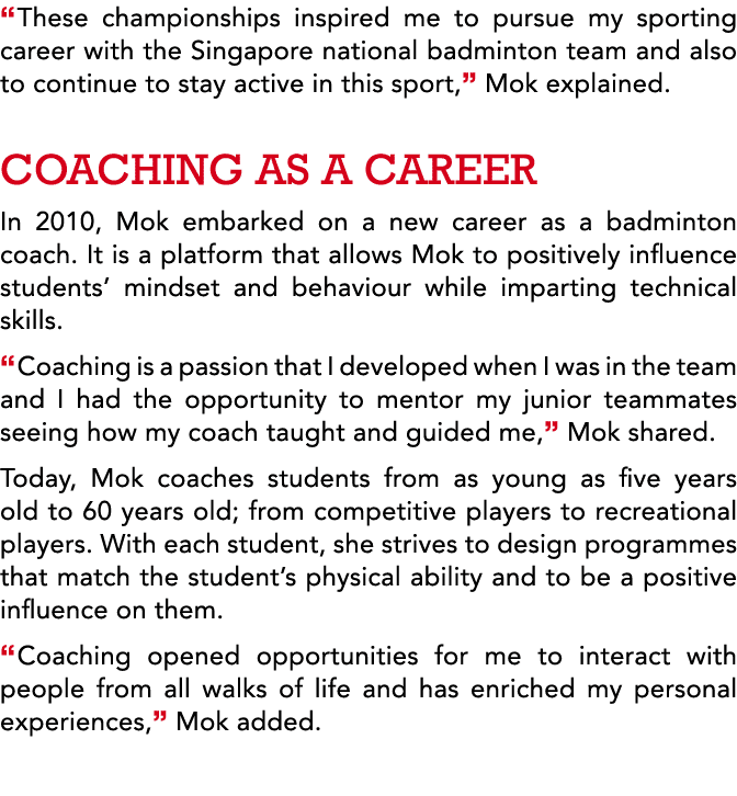  These championships inspired me to pursue my sporting career with the Singapore national badminton team and also to    
