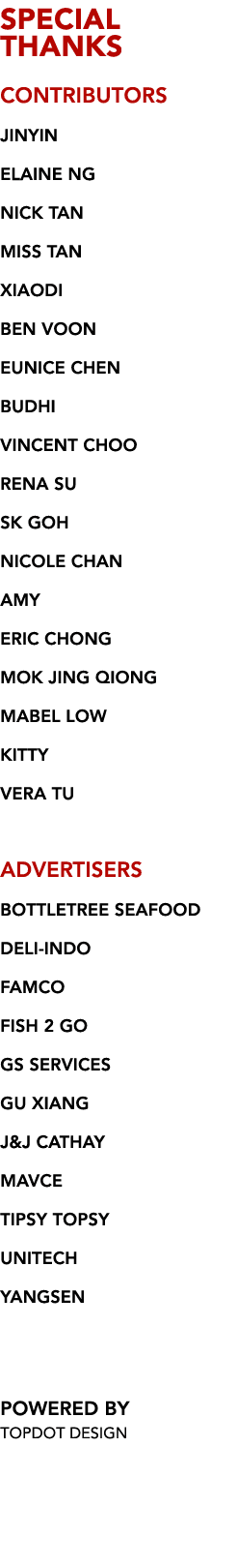 SPECIAL  THANKS CONTRIBUTORS JINYIN ELAINE NG NICK TAN MISS TAN XIAODI BEN VOON EUNICE CHEN BUDHI VINCENT CHOO RENA S   