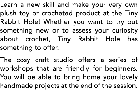 Learn a new skill and make your very own plush toy or crocheted product at the Tiny Rabbit Hole  Whether you want to    