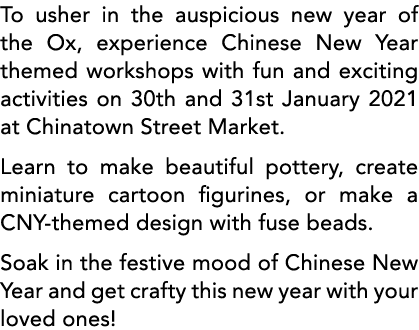 To usher in the auspicious new year of the Ox, experience Chinese New Year themed workshops with fun and exciting act   
