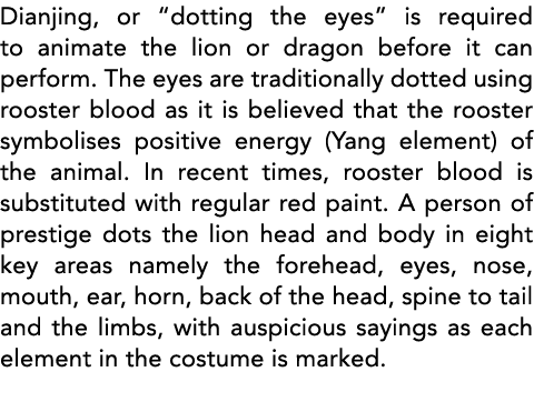 Dianjing, or  dotting the eyes  is required to animate the lion or dragon before it can perform  The eyes are traditi   