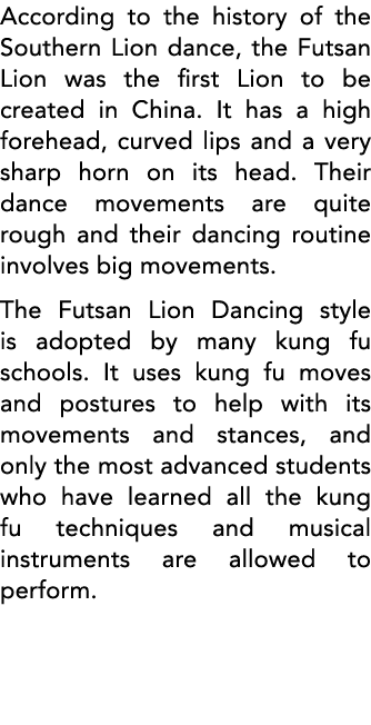 According to the history of the Southern Lion dance, the Futsan Lion was the first Lion to be created in China  It ha   