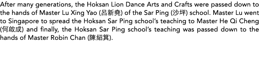 After many generations, the Hoksan Lion Dance Arts and Crafts were passed down to the hands of Master Lu Xing Yao (     