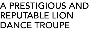 A PRESTIGIOUS AND REPUTABLE LION DANCE TROUPE