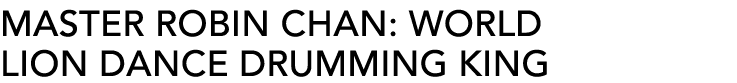 MASTER ROBIN CHAN: World lion dance Drumming KING