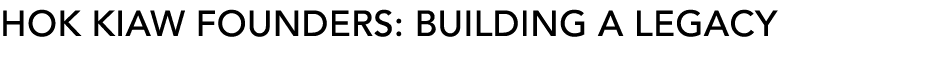 HOK KIAW FOUNDERS: BUILDING A LEGACY
