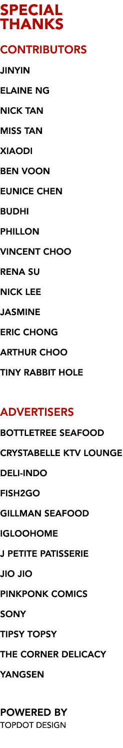 SPECIAL  THANKS CONTRIBUTORS JINYIN ELAINE NG NICK TAN MISS TAN XIAODI BEN VOON EUNICE CHEN BUDHI PHILLON VINCENT CHO   